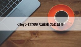 dbgt-打饱嗝吐酸水怎么回事